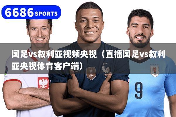 国足vs叙利亚视频央视（直播国足vs叙利亚央视体育客户端）