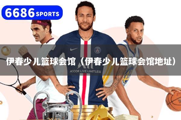 伊春少儿篮球会馆(伊春少儿篮球会馆地址)