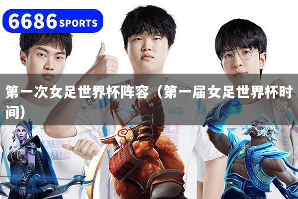 第一次女足世界杯阵容（第一届女足世界杯时间）