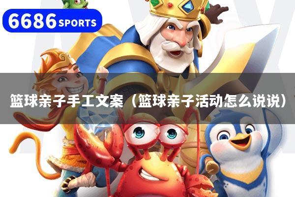 篮球亲子手工文案（篮球亲子活动怎么说说）