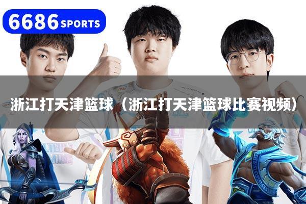 浙江打天津篮球（浙江打天津篮球比赛视频）