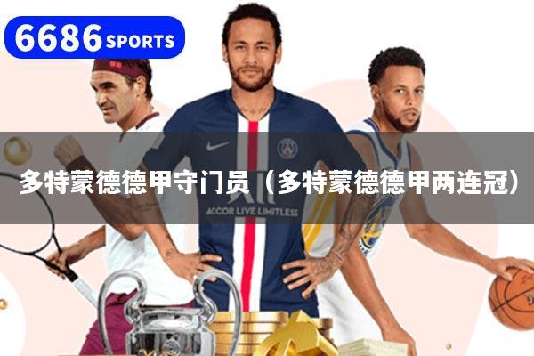 多特蒙德德甲守门员(多特蒙德德甲两连冠)