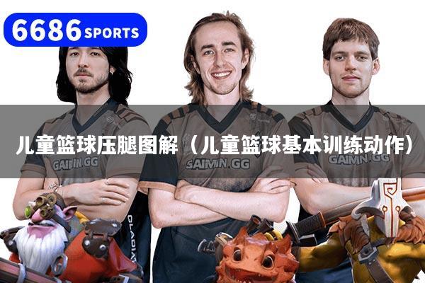 儿童篮球压腿图解（儿童篮球基本训练动作）
