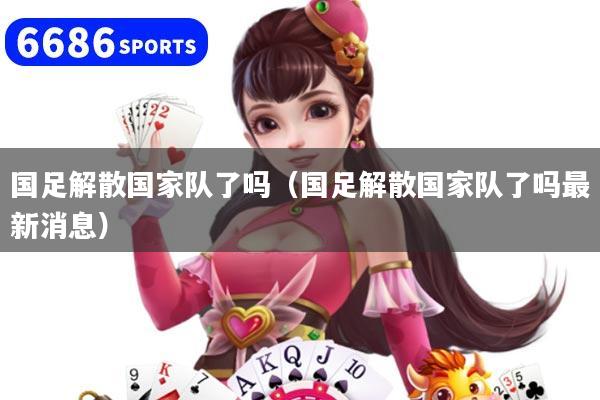 国足解散国家队了吗（国足解散国家队了吗最新消息）