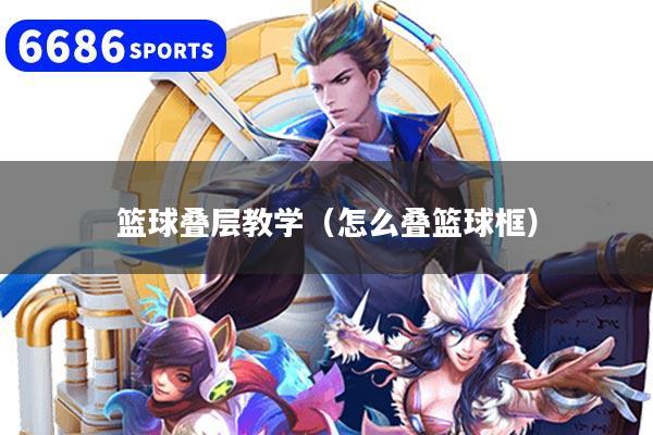 篮球叠层教学(怎么叠篮球框)