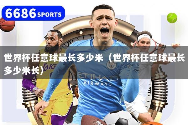 世界杯任意球最长多少米（世界杯任意球最长多少米长）