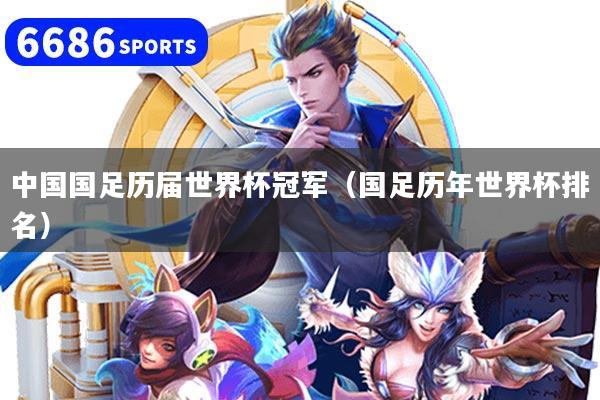 中国国足历届世界杯冠军（国足历年世界杯排名）
