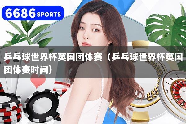 详细阅读:乒乓球世界杯英国团体赛(乒乓球世界杯英国团体赛时间) 乒乓球世界杯英国团体赛(乒乓球世界杯英国团体赛时间)