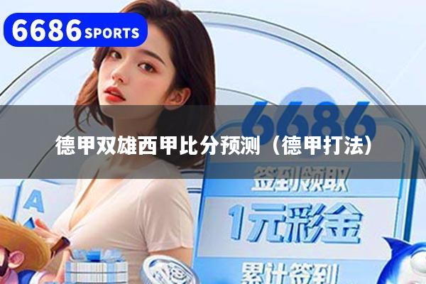 详细阅读:德甲双雄西甲比分预测(德甲打法) 德甲双雄西甲比分预测(德甲打法)