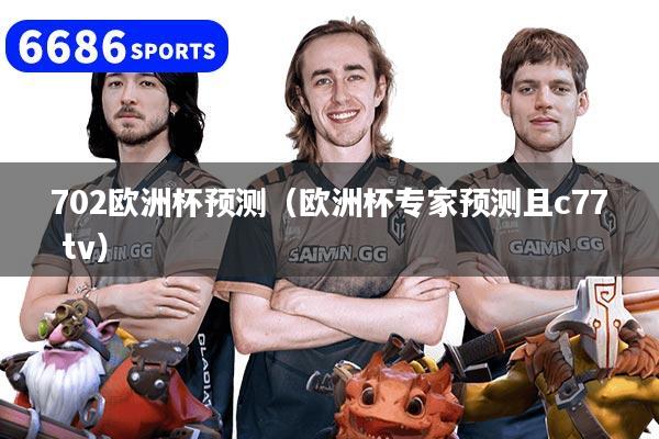 详细阅读:702欧洲杯预测(欧洲杯专家预测且c77 tv) 702欧洲杯预测(欧洲杯专家预测且c77 tv)