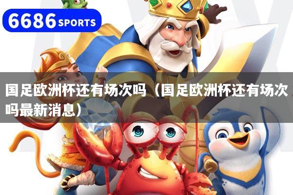 详细阅读:国足欧洲杯还有场次吗(国足欧洲杯还有场次吗最新消息) 国足欧洲杯还有场次吗(国足欧洲杯还有场次吗最新消息)