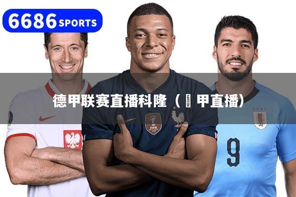 德甲联赛直播科隆（徳甲直播）