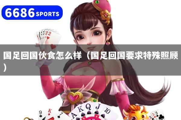 国足回国伙食怎么样（国足回国要求特殊照顾）