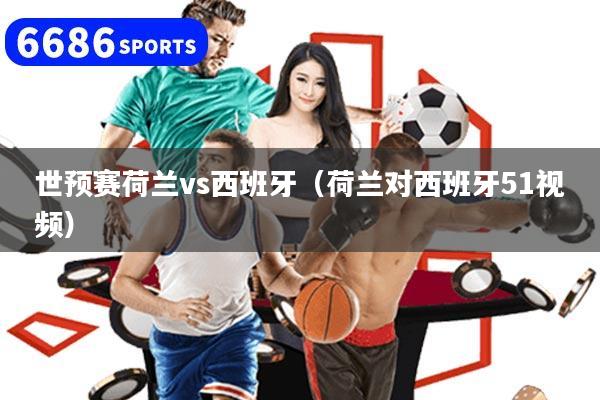 世预赛荷兰vs西班牙（荷兰对西班牙51视频）