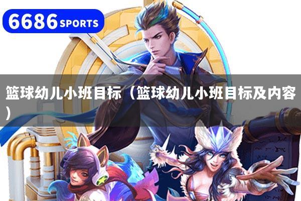 篮球幼儿小班目标(篮球幼儿小班目标及内容)