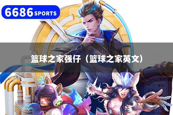 详细阅读:篮球之家强仔(篮球之家英文) 篮球之家强仔(篮球之家英文)