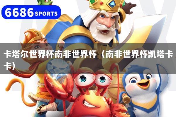 详细阅读:卡塔尔世界杯南非世界杯(南非世界杯凯塔卡卡) 卡塔尔世界杯南非世界杯(南非世界杯凯塔卡卡)