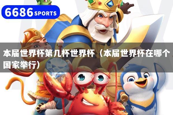 本届世界杯第几杯世界杯(本届世界杯在哪个国家举行)