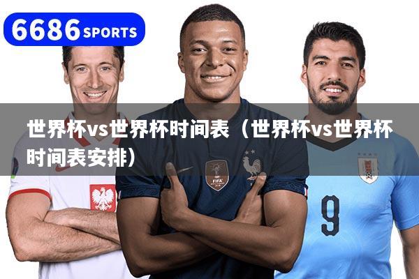 世界杯vs世界杯时间表（世界杯vs世界杯时间表安排）