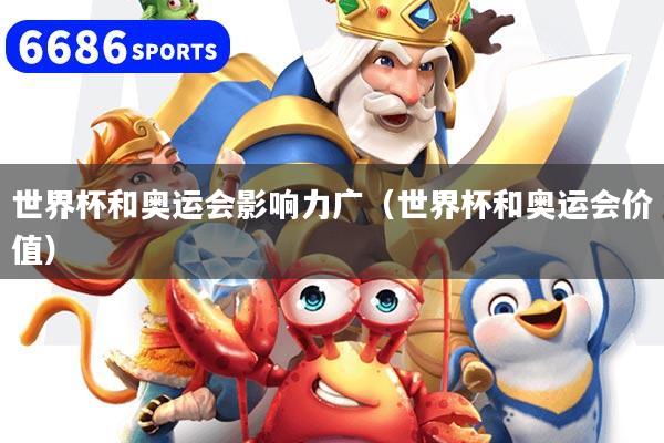 世界杯和奥运会影响力广(世界杯和奥运会价值)