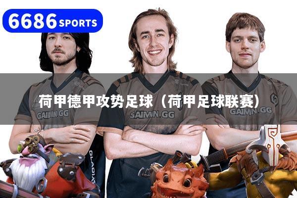 荷甲德甲攻势足球(荷甲足球联赛)