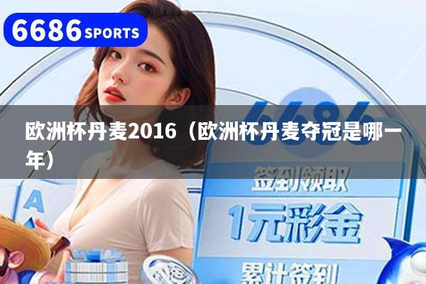 欧洲杯丹麦2016(欧洲杯丹麦夺冠是哪一年)