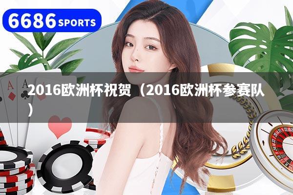 2016欧洲杯祝贺(2016欧洲杯参赛队)