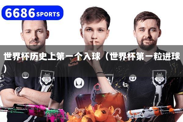 世界杯历史上第一个入球(世界杯第一粒进球)
