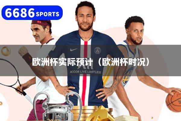 欧洲杯实际预计(欧洲杯时况)