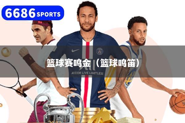 篮球赛鸣金(篮球鸣笛)