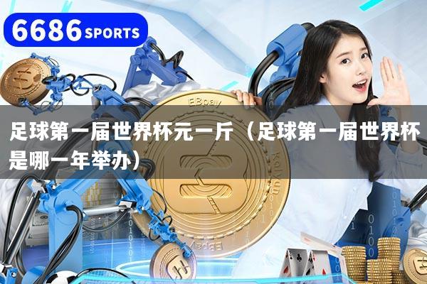 详细阅读:足球第一届世界杯元一斤(足球第一届世界杯是哪一年举办) 足球第一届世界杯元一斤(足球第一届世界杯是哪一年举办)
