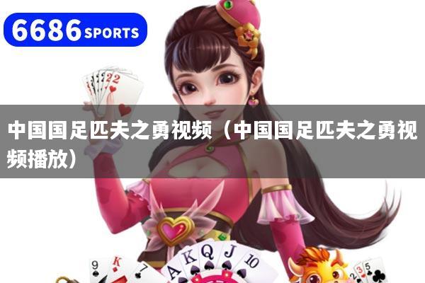 中国国足匹夫之勇视频(中国国足匹夫之勇视频播放)