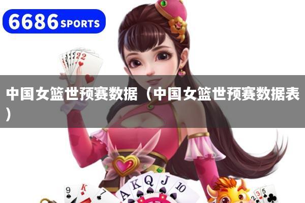 中国女篮世预赛数据（中国女篮世预赛数据表）
