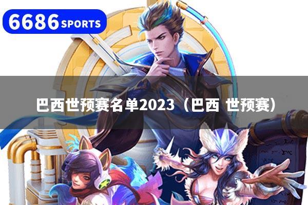 巴西世预赛名单2023（巴西 世预赛）