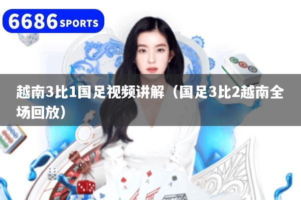 越南3比1国足视频讲解（国足3比2越南全场回放）