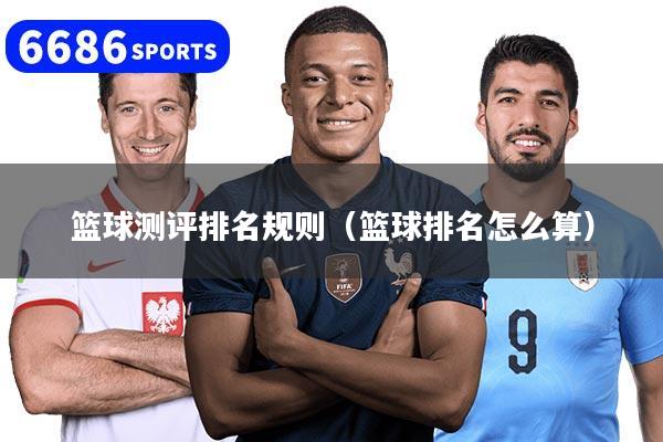 篮球测评排名规则（篮球排名怎么算）