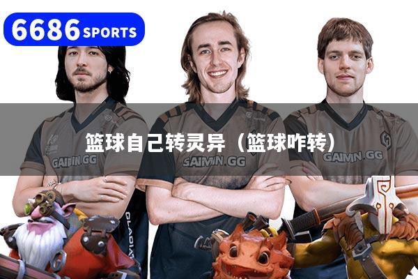 篮球自己转灵异（篮球咋转）