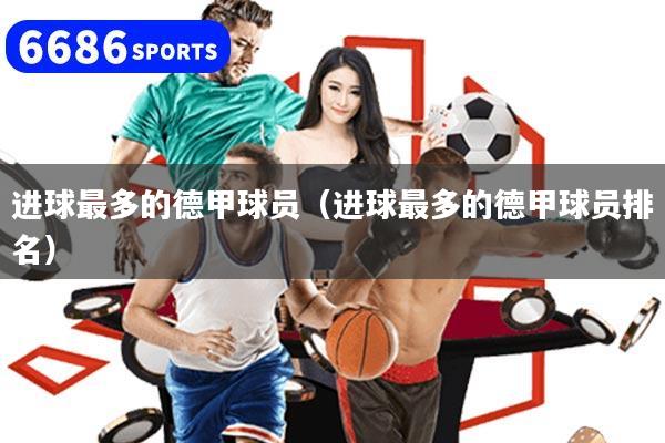 进球最多的德甲球员（进球最多的德甲球员排名）
