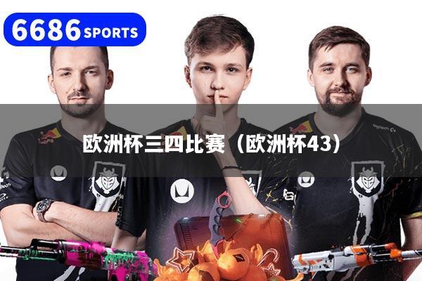欧洲杯三四比赛（欧洲杯43）