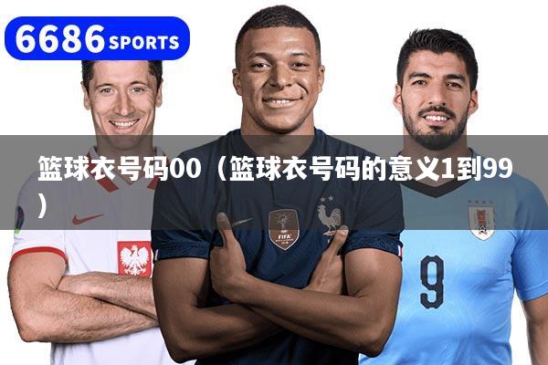 篮球衣号码00（篮球衣号码的意义1到99）