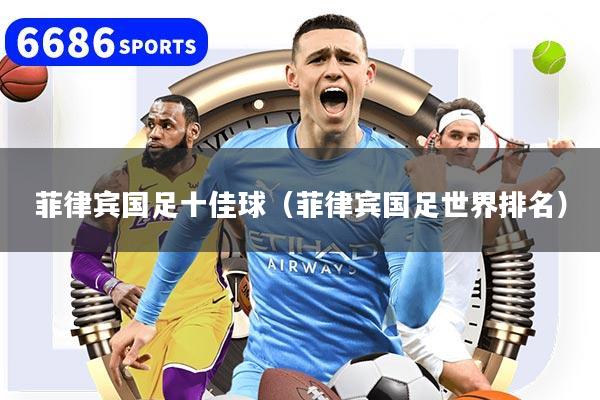 菲律宾国足十佳球（菲律宾国足世界排名）