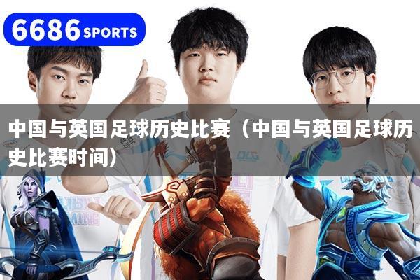 中国与英国足球历史比赛（中国与英国足球历史比赛时间）