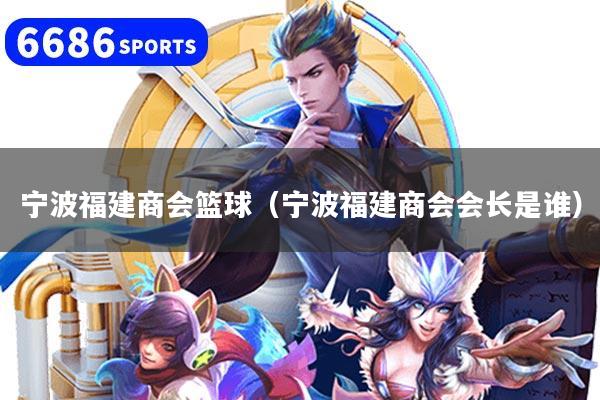 宁波福建商会篮球（宁波福建商会会长是谁）