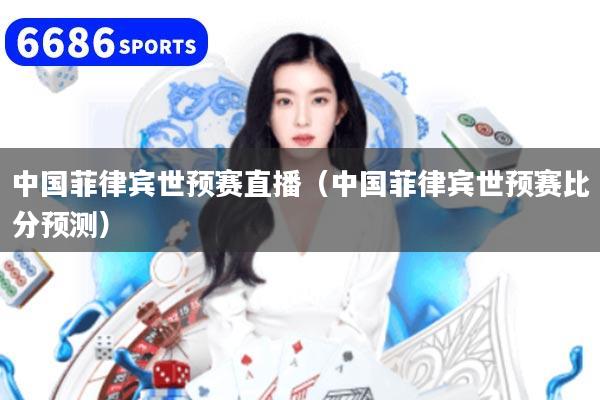 中国菲律宾世预赛直播（中国菲律宾世预赛比分预测）